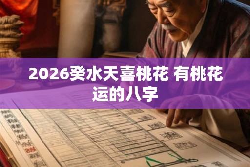 2026癸水天喜桃花 有桃花运的八字