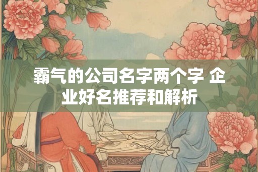 霸气的公司名字两个字 企业好名推荐和解析