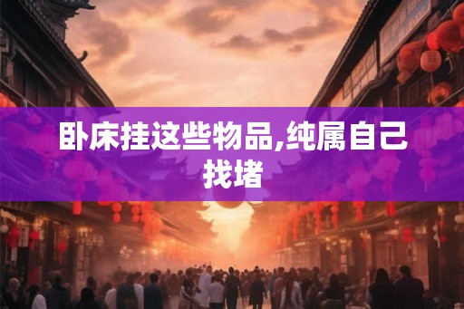 卧床挂这些物品,纯属自己找堵