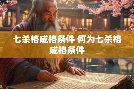 七杀格成格条件 何为七杀格成格条件