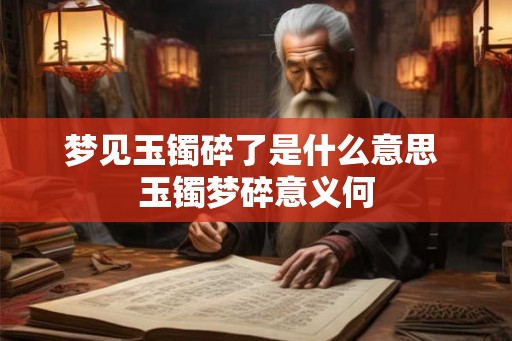 梦见玉镯碎了是什么意思 玉镯梦碎意义何 梦见玉镯碎了是什么意思 玉镯梦碎意义何