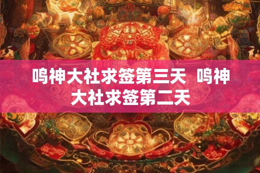 鸣神大社求签第三天 鸣神大社求签第二天 鸣神大社求签第三天 鸣神大社求签第二天