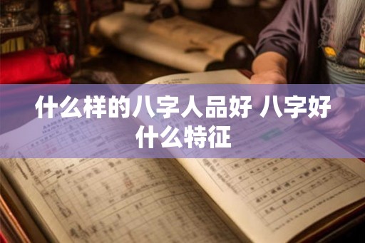 什么样的八字人品好 八字好什么特征