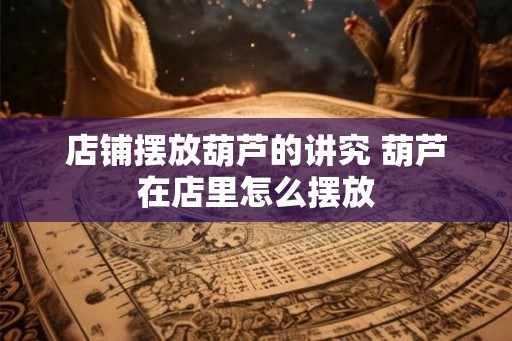 店铺摆放葫芦的讲究 葫芦在店里怎么摆放