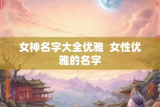 女神名字大全优雅  女性优雅的名字