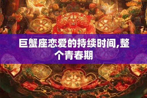 巨蟹座恋爱的持续时间,整个青春期