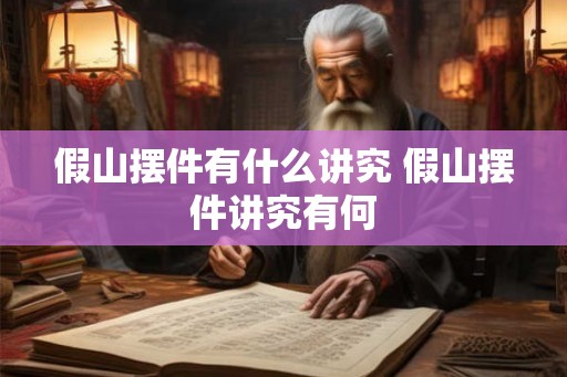 假山摆件有什么讲究 假山摆件讲究有何