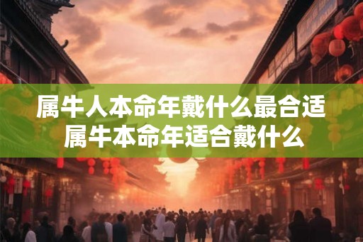 属牛人本命年戴什么最合适 属牛本命年适合戴什么