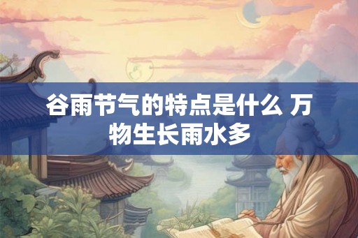 谷雨节气的特点是什么 万物生长雨水多
