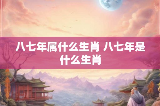 八七年属什么生肖 八七年是什么生肖