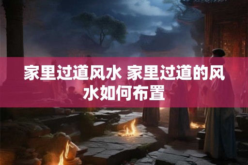 家里过道风水 家里过道的风水如何布置