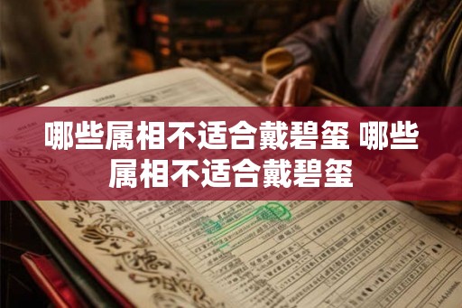 哪些属相不适合戴碧玺 哪些属相不适合戴碧玺 哪些属相不适合戴碧玺 哪些属相不适合戴碧玺