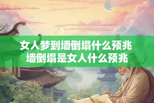 女人梦到墙倒塌什么预兆 墙倒塌是女人什么预兆