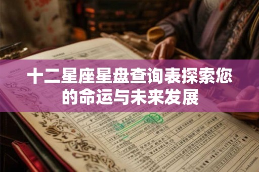 十二星座星盘查询表探索您的命运与未来发展
