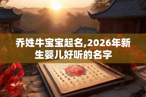 乔姓牛宝宝起名,2026年新生婴儿好听的名字