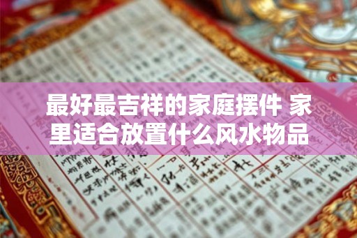 最好最吉祥的家庭摆件 家里适合放置什么风水物品