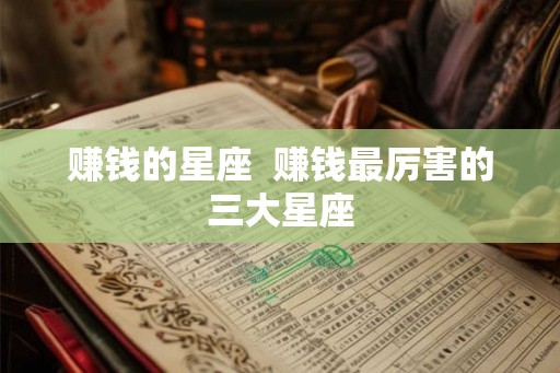 赚钱的星座  赚钱最厉害的三大星座