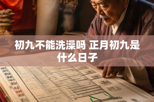 初九不能洗澡吗 正月初九是什么日子