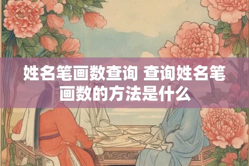 姓名笔画数查询 查询姓名笔画数的方法是什么
