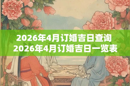 2026年4月订婚吉日查询 2026年4月订婚吉日一览表