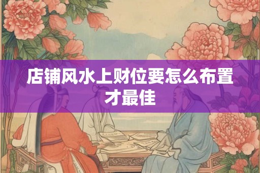 店铺风水上财位要怎么布置才最佳
