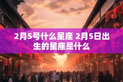 2月5号什么星座 2月5日出生的星座是什么