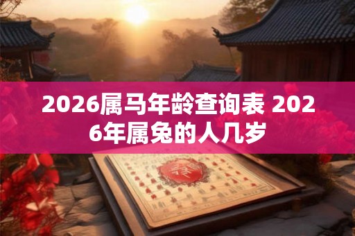 2026属马年龄查询表 2026年属兔的人几岁