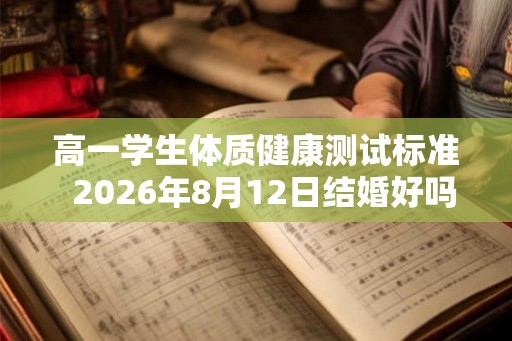 高一学生体质健康测试标准  2026年8月12日结婚好吗