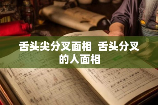 舌头尖分叉面相  舌头分叉的人面相