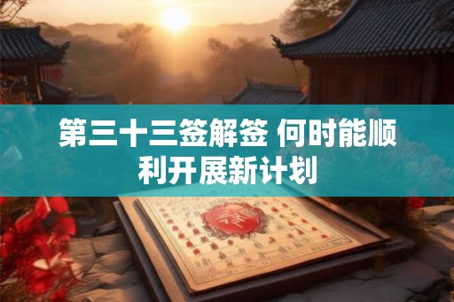 第三十三签解签 何时能顺利开展新计划