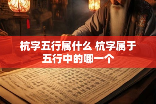 杭字五行属什么 杭字属于五行中的哪一个