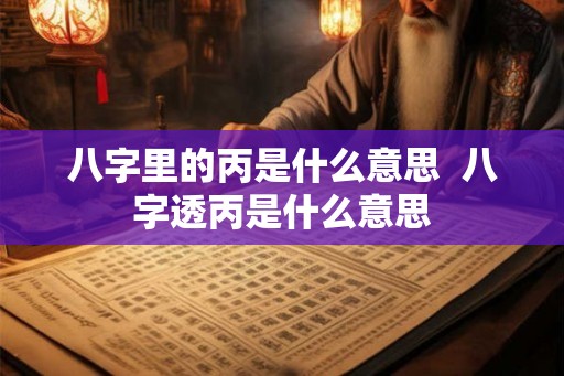 八字里的丙是什么意思  八字透丙是什么意思