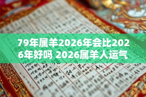 79年属羊2026年会比2026年好吗 2026属羊人运气如何
