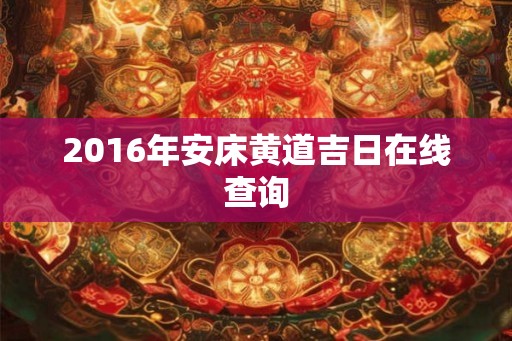 2016年安床黄道吉日在线查询