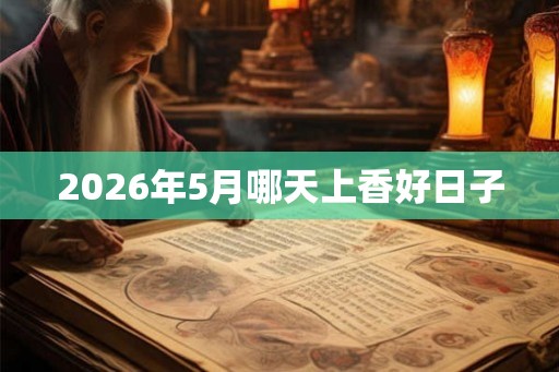 2026年5月哪天上香好日子 2026年5月哪天上香好日子
