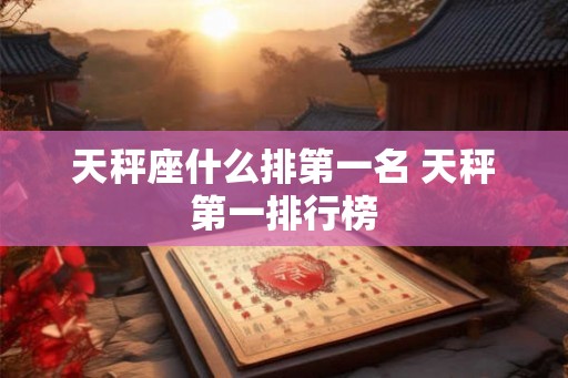 天秤座什么排第一名 天秤第一排行榜