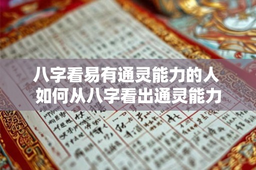八字看易有通灵能力的人 如何从八字看出通灵能力 八字看易有通灵能力的人 如何从八字看出通灵能力