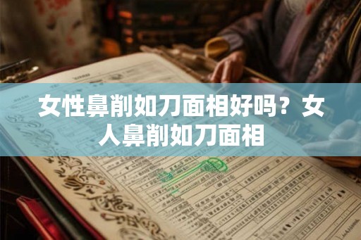 女性鼻削如刀面相好吗？女人鼻削如刀面相