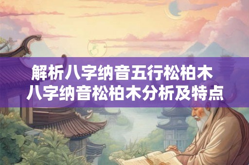 解析八字纳音五行松柏木 八字纳音松柏木分析及特点