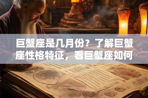 巨蟹座是几月份？了解巨蟹座性格特征，看巨蟹座如何面对情感挑战