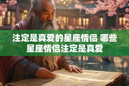 注定是真爱的星座情侣 哪些星座情侣注定是真爱