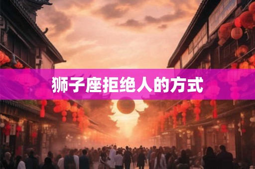 狮子座拒绝人的方式