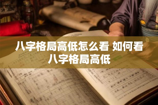 八字格局高低怎么看 如何看八字格局高低