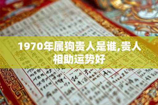 1970年属狗贵人是谁,贵人相助运势好