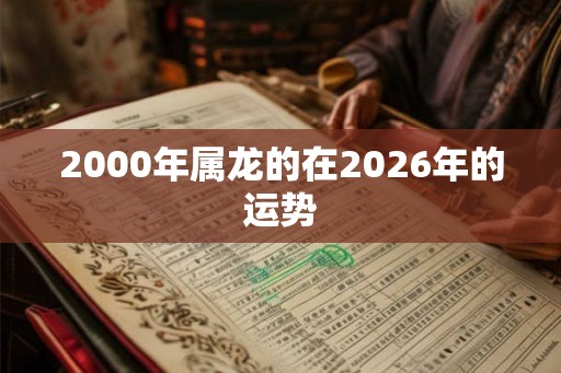 2000年属龙的在2026年的运势