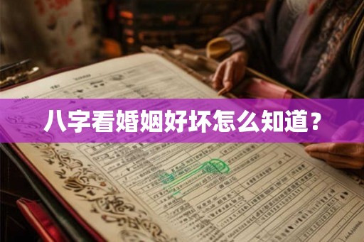 八字看婚姻好坏怎么知道? 八字看婚姻好坏怎么知道?