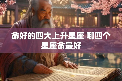 命好的四大上升星座 哪四个星座命最好