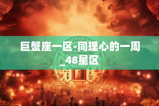 巨蟹座一区-同理心的一周_48星区
