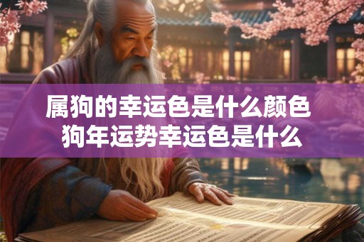 属狗的幸运色是什么颜色 狗年运势幸运色是什么 属狗的幸运色是什么颜色 狗年运势幸运色是什么