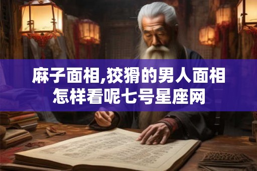 麻子面相,狡猾的男人面相怎样看呢七号星座网